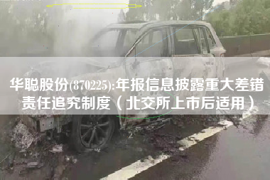 华聪股份(870225):年报信息披露重大差错责任追究制度（北交所上市后适用）