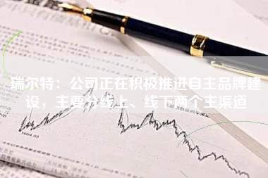 瑞尔特：公司正在积极推进自主品牌建设，主要分线上、线下两个主渠道