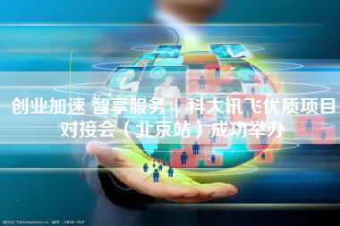 创业加速 智享服务 | 科大讯飞优质项目对接会（北京站）成功举办