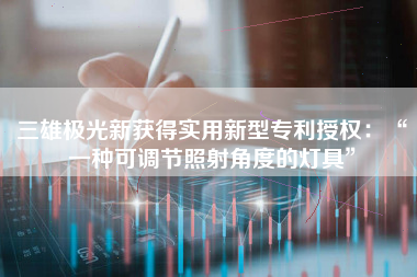 三雄极光新获得实用新型专利授权：“一种可调节照射角度的灯具”
