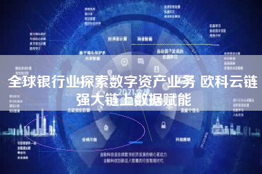 全球银行业探索数字资产业务 欧科云链强大链上数据赋能