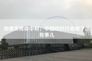 加速实现碳中和，中国纺织行业做了这些事儿
