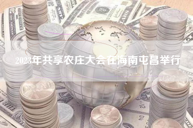 2023年共享农庄大会在海南屯昌举行