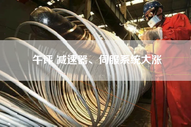 午评 减速器、伺服系统大涨