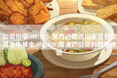 如意招享 (501222): 易方达如意招享混合型基金中基金(FOF-LOF)基金产品资料概要更新
