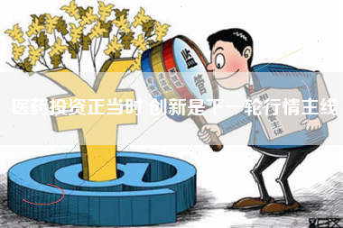 医药投资正当时 创新是下一轮行情主线
