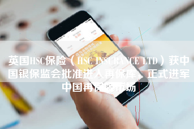 英国HSC保险（HSC INSURANCE LTD）获中国银保监会批准进入再保库，正式进军中国再保险市场