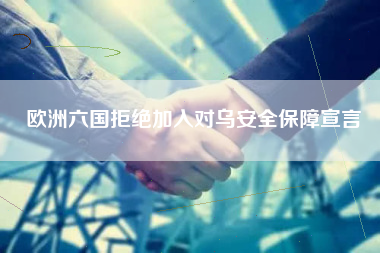 欧洲六国拒绝加入对乌安全保障宣言