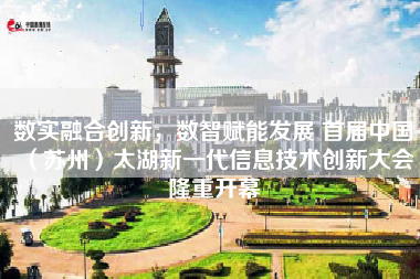 数实融合创新，数智赋能发展 首届中国（苏州）太湖新一代信息技术创新大会隆重开幕