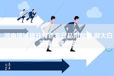 河南项城提升特色农产品附加值 做大白芝麻品牌价值