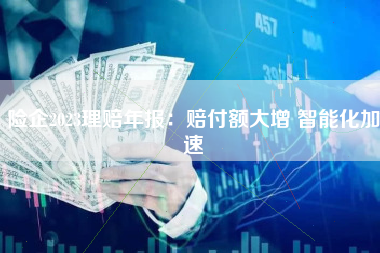 险企2023理赔年报：赔付额大增 智能化加速