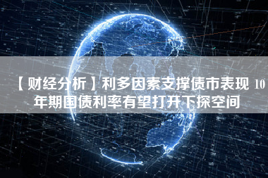 【财经分析】利多因素支撑债市表现 10年期国债利率有望打开下探空间