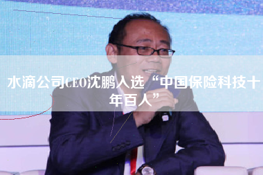 水滴公司CEO沈鹏入选“中国保险科技十年百人”