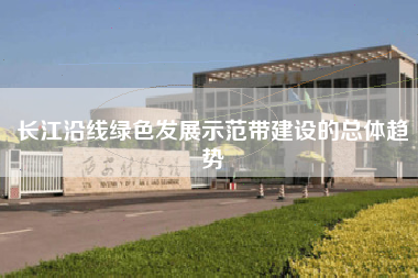 长江沿线绿色发展示范带建设的总体趋势