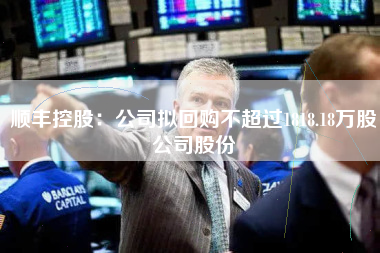 顺丰控股：公司拟回购不超过1818.18万股公司股份
