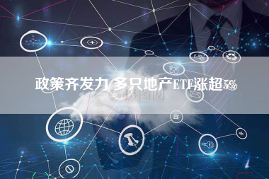 政策齐发力 多只地产ETF涨超5%