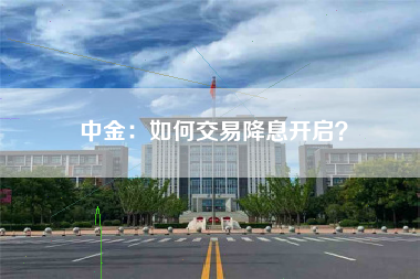 中金：如何交易降息开启？