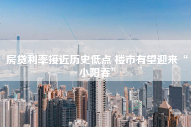 房贷利率接近历史低点 楼市有望迎来“小阳春”