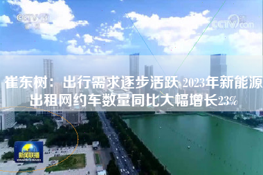 崔东树：出行需求逐步活跃 2023年新能源出租网约车数量同比大幅增长23%