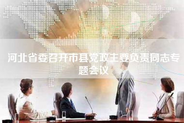 河北省委召开市县党政主要负责同志专题会议