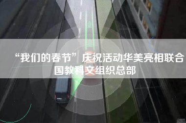 “我们的春节”庆祝活动华美亮相联合国教科文组织总部