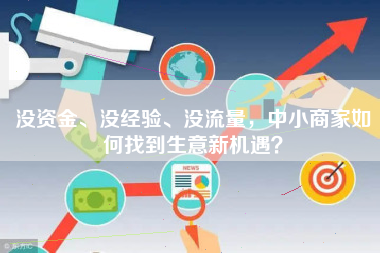 没资金、没经验、没流量，中小商家如何找到生意新机遇？